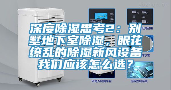 深度除湿思考2：别墅地下室除湿，眼花缭乱的除湿新风设备91免费看黄片应该怎么选？