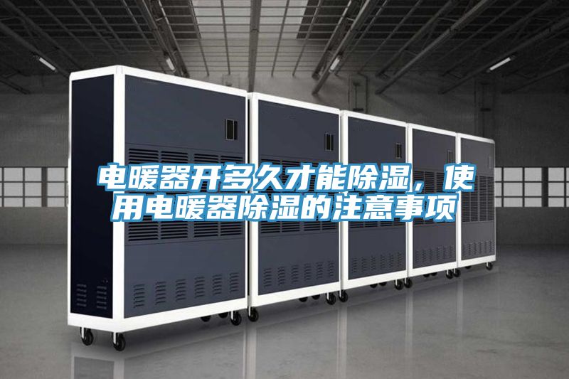 电暖器开多久才能除湿，使用电暖器除湿的注意事项