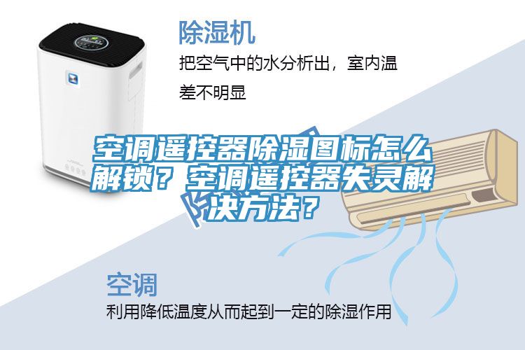 空调遥控器除湿图标怎么解锁？空调遥控器失灵解决方法？
