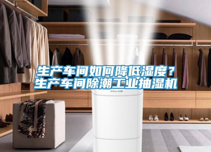生产车间如何降低湿度？生产车间除潮工业抽湿机