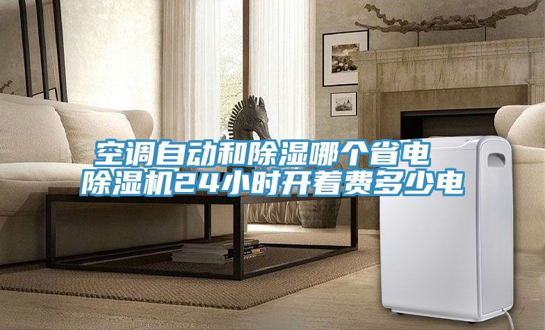 空调自动和除湿哪个省电 91免费网站在线观看24小时开着费多少电