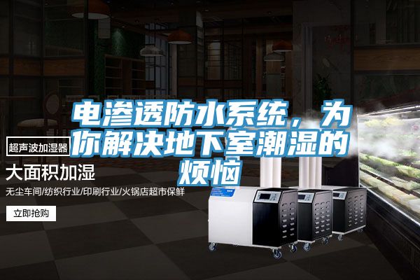 电渗透防水系统，为你解决地下室潮湿的烦恼