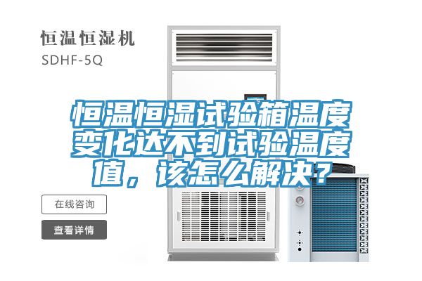 恒温恒湿试验箱温度变化达不到试验温度值，该怎么解决？