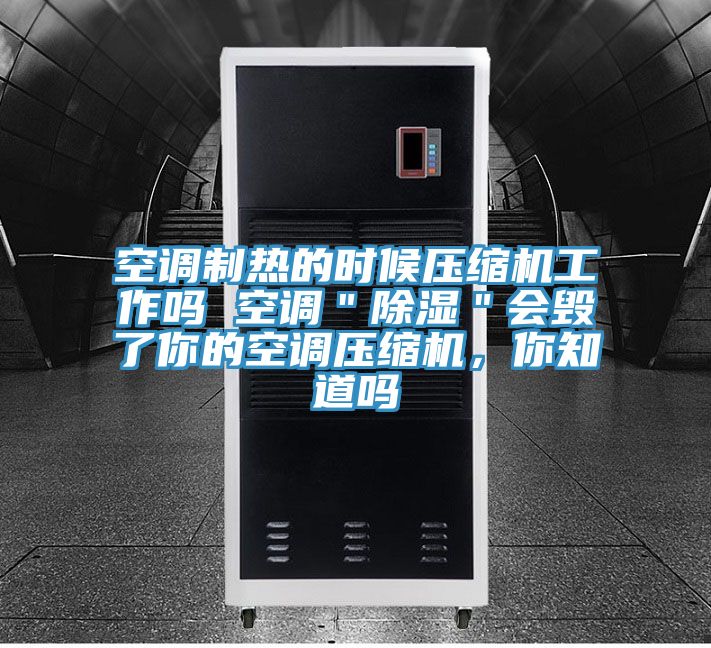 空调制热的时候压缩机工作吗 空调＂除湿＂会毁了你的空调压缩机，你知道吗