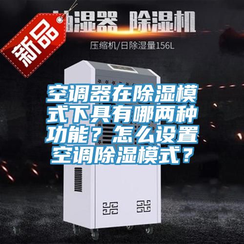 空调器在除湿模式下具有哪两种功能？怎么设置空调除湿模式？