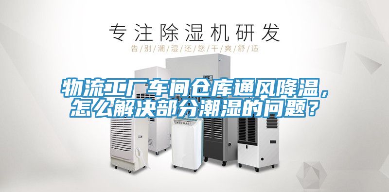 物流工厂车间仓库通风降温，怎么解决部分潮湿的问题？