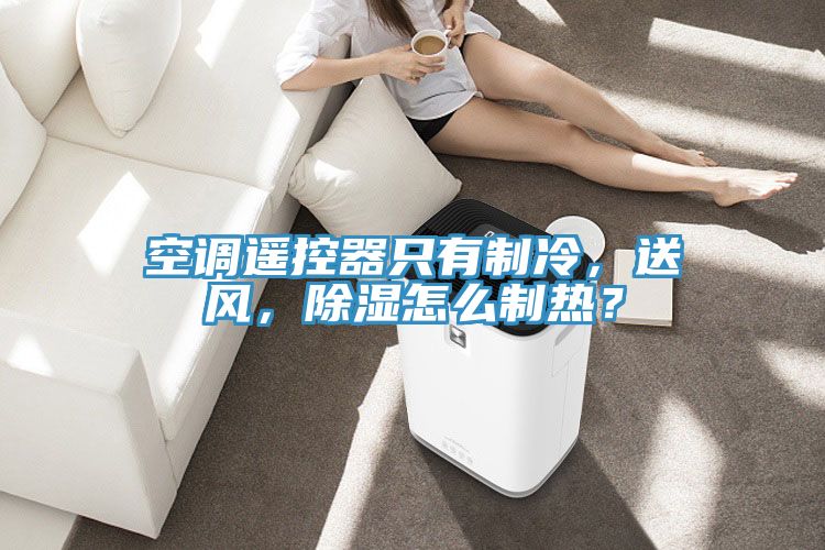 空调遥控器只有制冷，送风，除湿怎么制热？