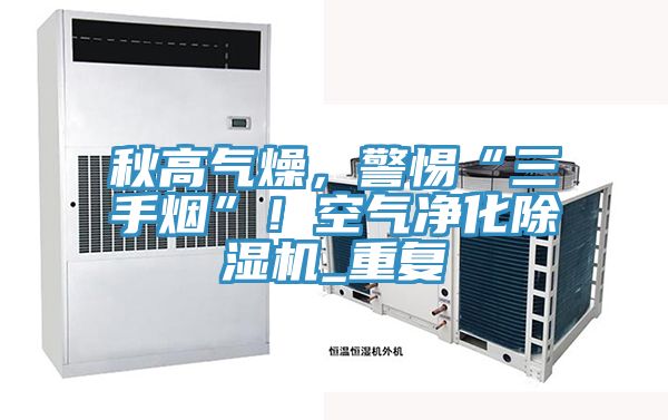 秋高气燥，警惕“三手烟”！空气净化91免费网站在线观看_重复