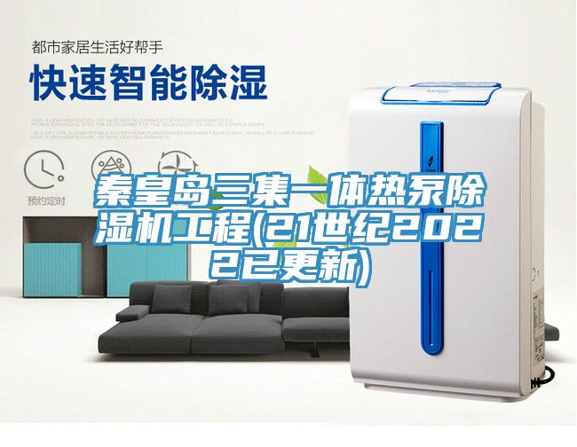 秦皇岛三集一体热泵91免费网站在线观看工程(21世纪2022已更新)