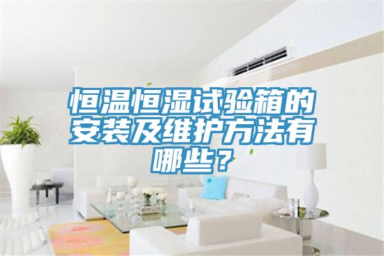 恒温恒湿试验箱的安装及维护方法有哪些？