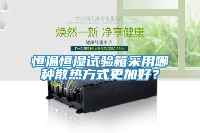 恒温恒湿试验箱采用哪种散热方式更加好？