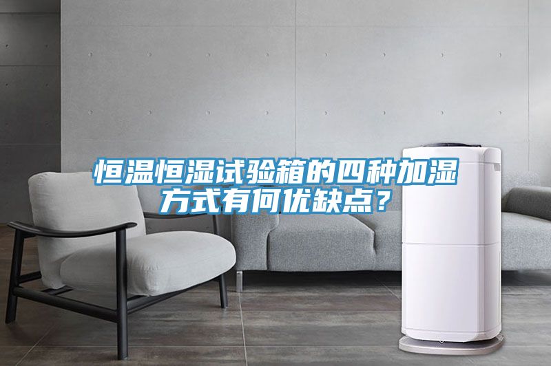 恒温恒湿试验箱的四种加湿方式有何优缺点？