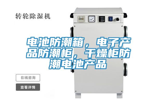 电池防潮箱，电子产品防潮柜，干燥柜防潮电池产品