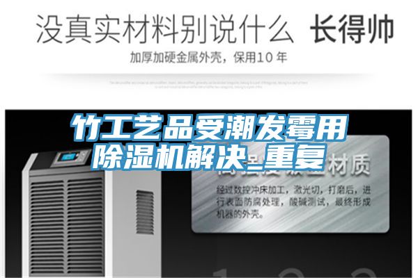 竹工艺品受潮发霉用91免费网站在线观看解决_重复