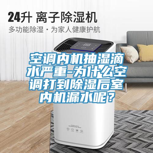 空调内机抽湿滴水严重-为什么空调打到除湿后室内机漏水呢？