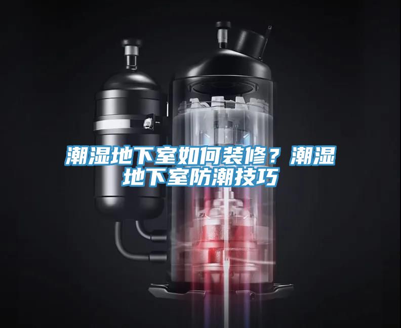 潮湿地下室如何装修？潮湿地下室防潮技巧