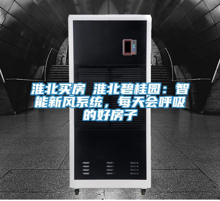 淮北买房│淮北碧桂园：智能新风系统，每天会呼吸的好房子