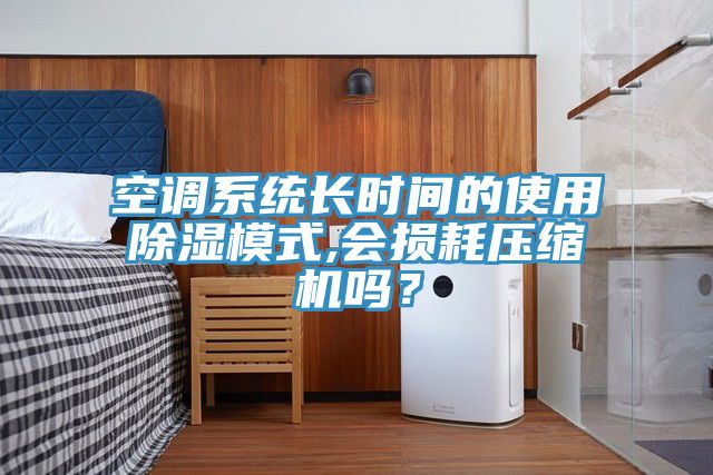 空调系统长时间的使用除湿模式,会损耗压缩机吗？