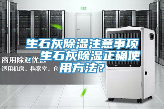 生石灰除湿注意事项，生石灰除湿正确使用方法？