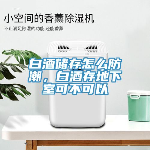 白酒储存怎么防潮，白酒存地下室可不可以