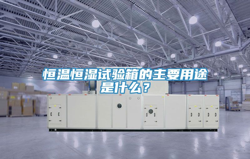 恒温恒湿试验箱的主要用途是什么？