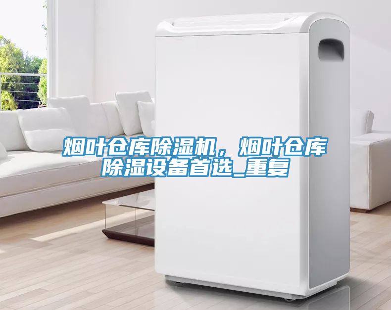 烟叶仓库91免费网站在线观看，烟叶仓库除湿设备首选_重复