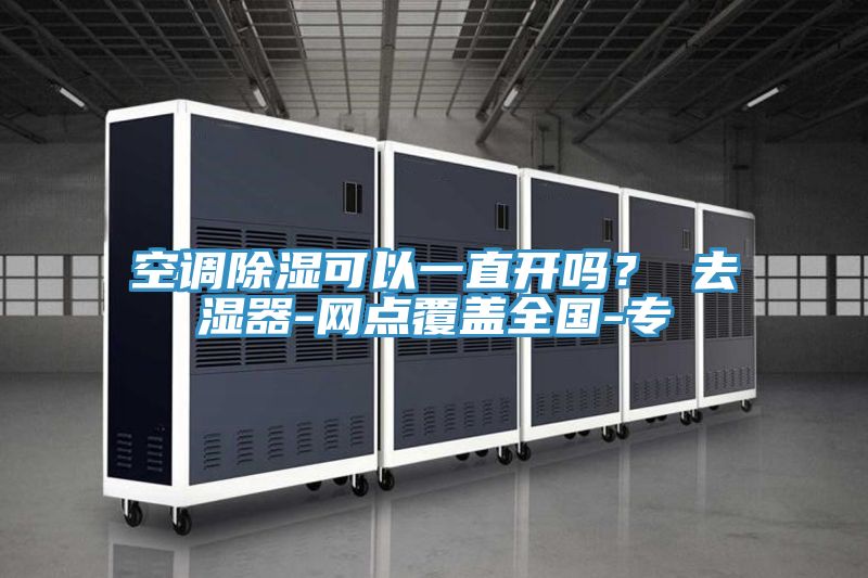 空调除湿可以一直开吗？ 去湿器-网点覆盖全国-专