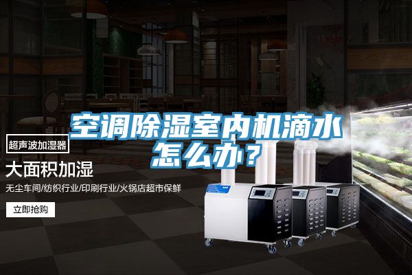 空调除湿室内机滴水怎么办？
