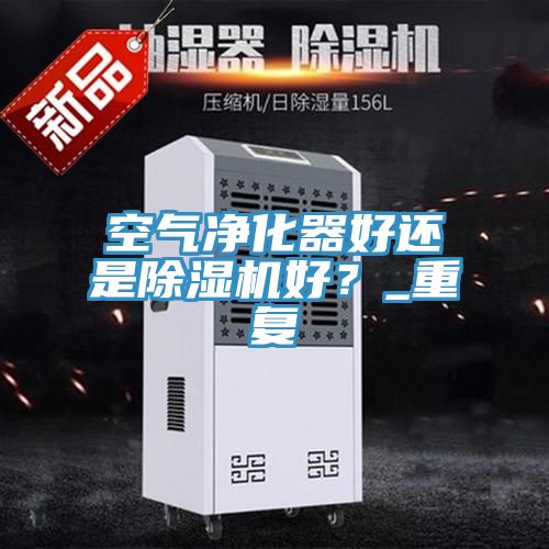 空气净化器好还是91免费网站在线观看好？_重复