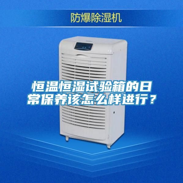 恒温恒湿试验箱的日常保养该怎么样进行？
