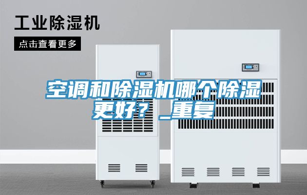 空调和91免费网站在线观看哪个除湿更好？_重复