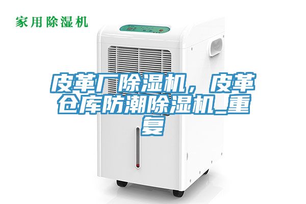 皮革厂91免费网站在线观看，皮革仓库防潮91免费网站在线观看_重复