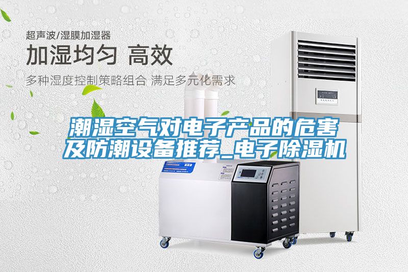 潮湿空气对电子产品的危害及防潮设备推荐_电子91免费网站在线观看