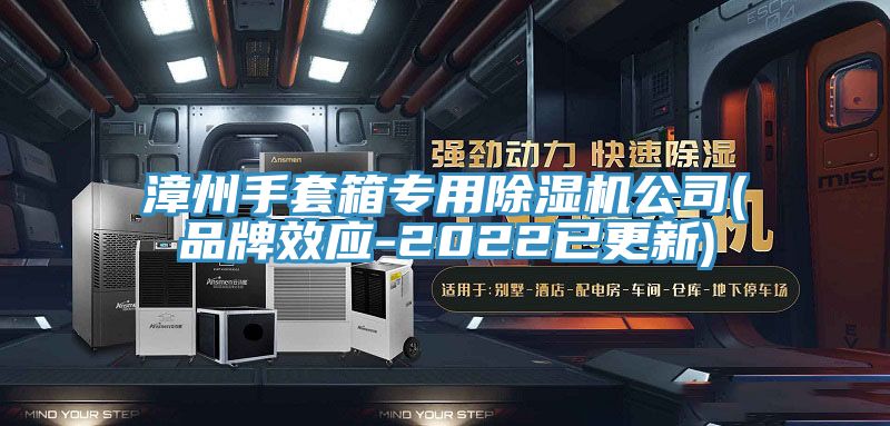 漳州手套箱专用91免费网站在线观看公司(品牌效应-2022已更新)
