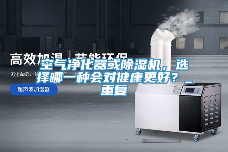 空气净化器或91免费网站在线观看，选择哪一种会对健康更好？_重复