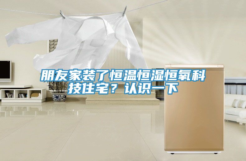 朋友家装了恒温恒湿恒氧科技住宅？认识一下