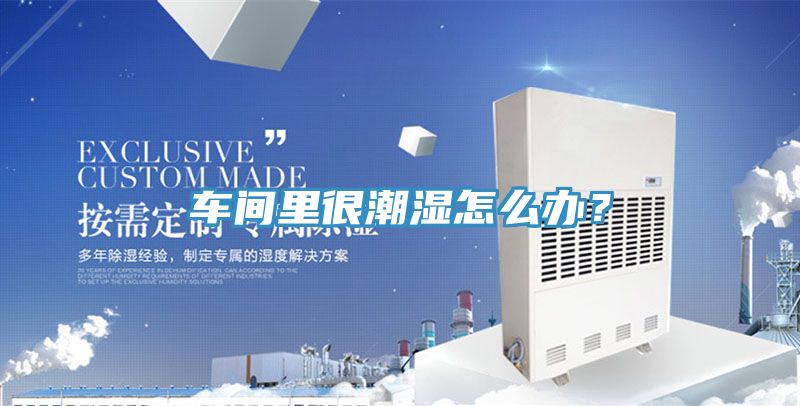 车间里很潮湿怎么办？