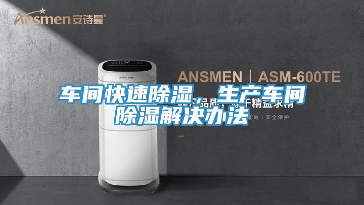 车间快速除湿，生产车间除湿解决办法