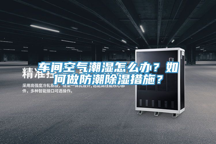 车间空气潮湿怎么办？如何做防潮除湿措施？