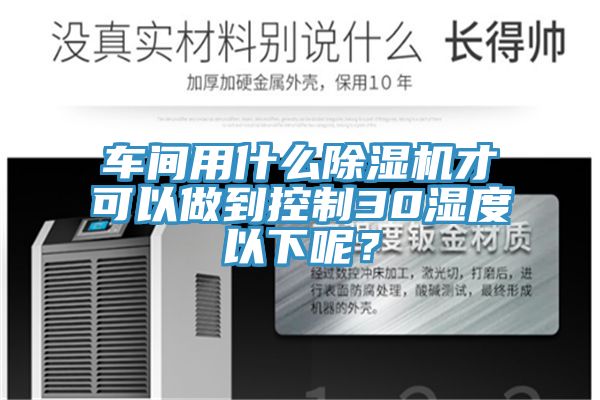 车间用什么91免费网站在线观看才可以做到控制30湿度以下呢？