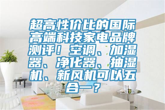 超高性价比的国际高端科技家电品牌测评！空调、加湿器、净化器、抽湿机、新风机可以五合一？