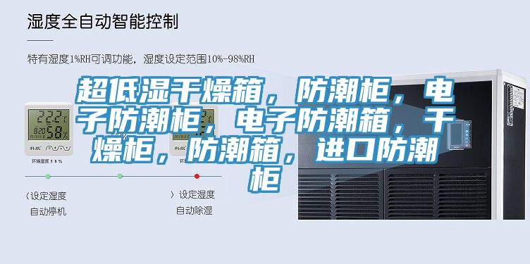 超低湿干燥箱，防潮柜，电子防潮柜，电子防潮箱，干燥柜，防潮箱，进口防潮柜