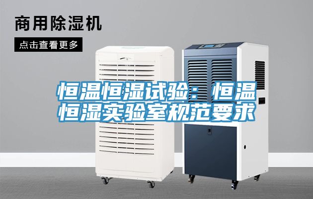 恒温恒湿试验：恒温恒湿实验室规范要求