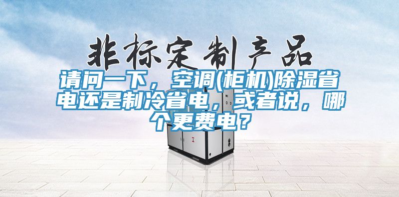 请问一下，空调(柜机)除湿省电还是制冷省电，或者说，哪个更费电？