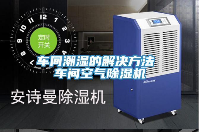 车间潮湿的解决方法 车间空气91免费网站在线观看