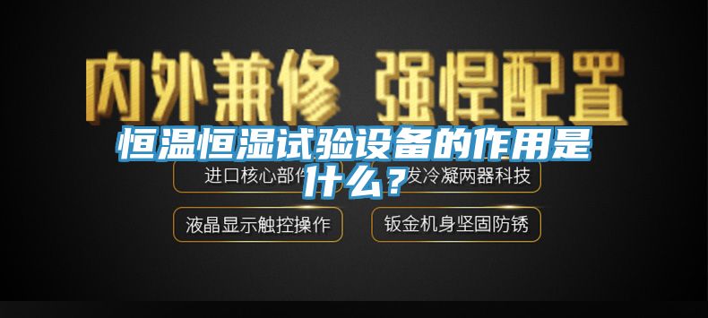 恒温恒湿试验设备的作用是什么？