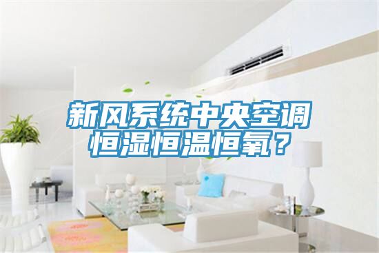 新风系统中央空调恒湿恒温恒氧？