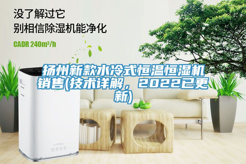 扬州新款水冷式恒温恒湿机销售(技术详解，2022已更新)