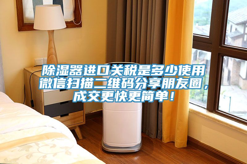 除湿器进口关税是多少使用微信扫描二维码分享朋友圈，成交更快更简单！