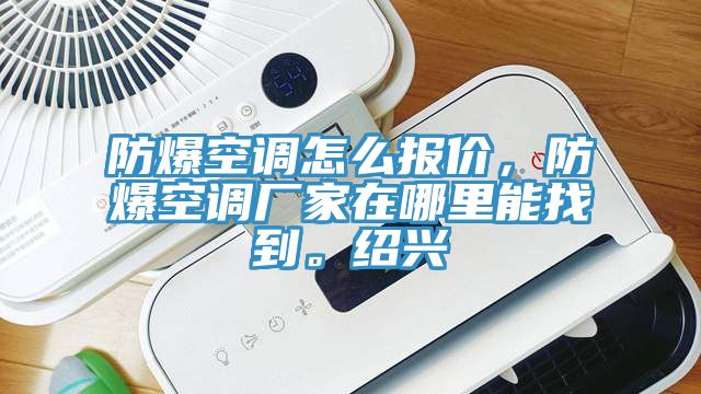防爆空调怎么报价，防爆空调厂家在哪里能找到。绍兴